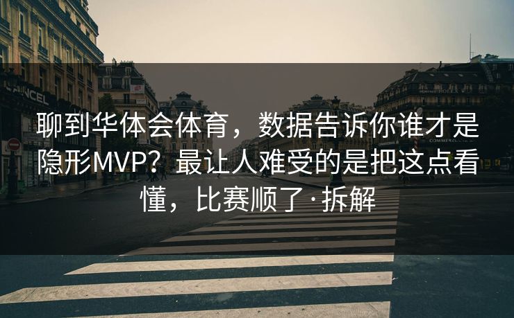 聊到华体会体育，数据告诉你谁才是隐形MVP？最让人难受的是把这点看懂，比赛顺了·拆解